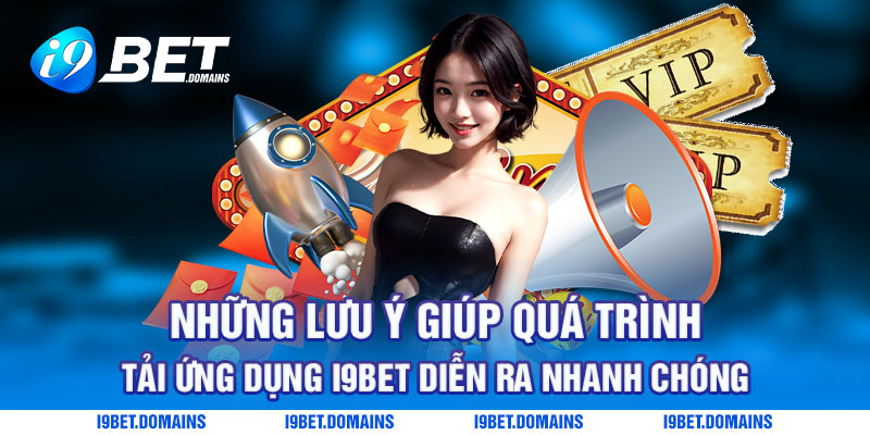 Những lưu ý giúp quá trình tải ứng dụng I9bet diễn ra nhanh chóng
