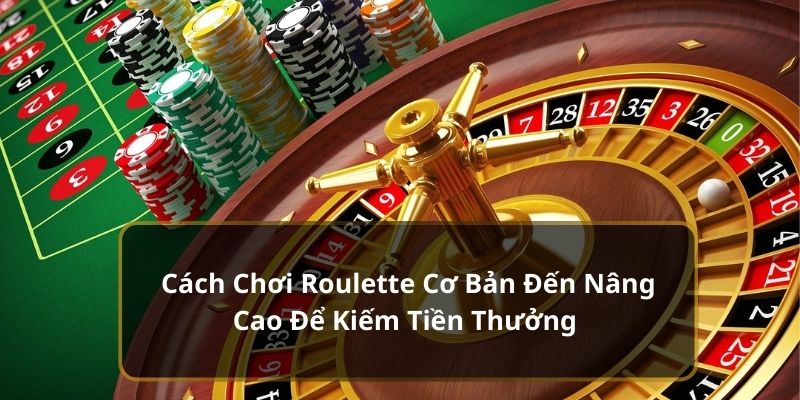 Cách Chơi Roulette Cơ Bản Đến Nâng Cao Để Kiếm Tiền Thưởng 